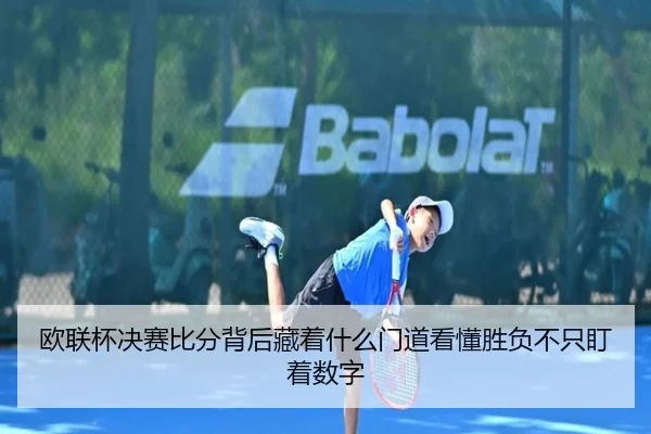 欧联杯决赛比分背后藏着什么门道看懂胜负不只盯着数字